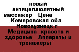 новый антицеллюлитный массажер › Цена ­ 1 000 - Кемеровская обл., Новокузнецк г. Медицина, красота и здоровье » Аппараты и тренажеры   